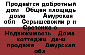 Продаётся добротный дом › Общая площадь дома ­ 35 - Амурская обл., Серышевский р-н, Сретенка с. Недвижимость » Дома, коттеджи, дачи продажа   . Амурская обл.